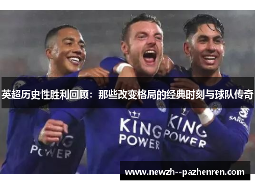 英超历史性胜利回顾：那些改变格局的经典时刻与球队传奇