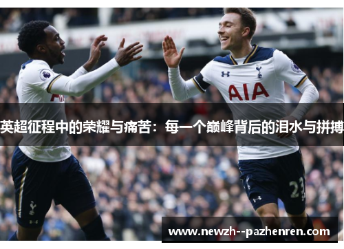 英超征程中的荣耀与痛苦：每一个巅峰背后的泪水与拼搏