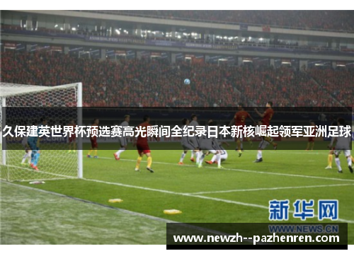 久保建英世界杯预选赛高光瞬间全纪录日本新核崛起领军亚洲足球