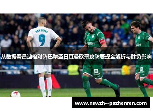 从数据看吕迪格对阵巴黎圣日耳曼欧冠攻防表现全解析与胜负影响