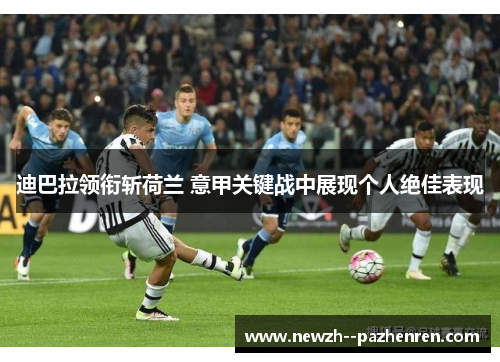 迪巴拉领衔斩荷兰 意甲关键战中展现个人绝佳表现
