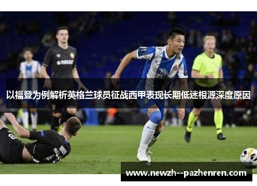以福登为例解析英格兰球员征战西甲表现长期低迷根源深度原因