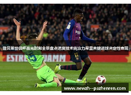 登贝莱世俱杯高光时刻全景盘点速度技术统治力尽显关键进球决定性表现