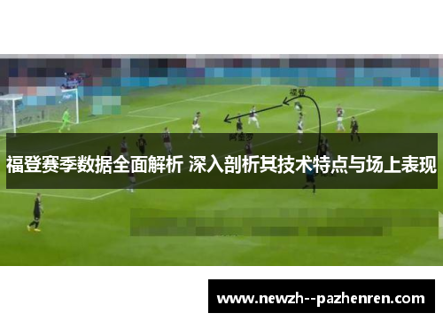 福登赛季数据全面解析 深入剖析其技术特点与场上表现