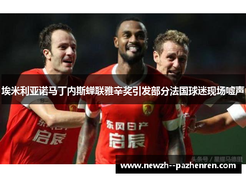 埃米利亚诺马丁内斯蝉联雅辛奖引发部分法国球迷现场嘘声